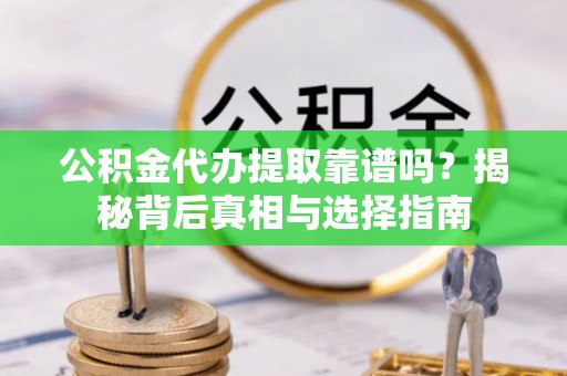 乌海公积金代办提取靠谱吗？揭秘背后真相与选择指南
