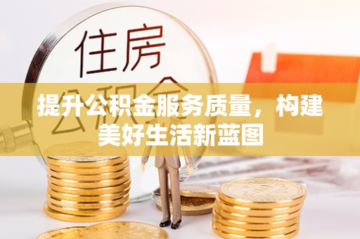 乌海提升公积金服务质量，构建美好生活新蓝图