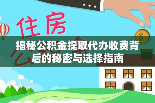 乌海揭秘公积金提取代办收费背后的秘密与选择指南