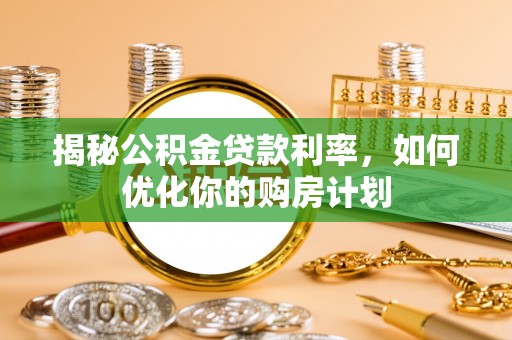 乌海揭秘公积金贷款利率，如何优化你的购房计划