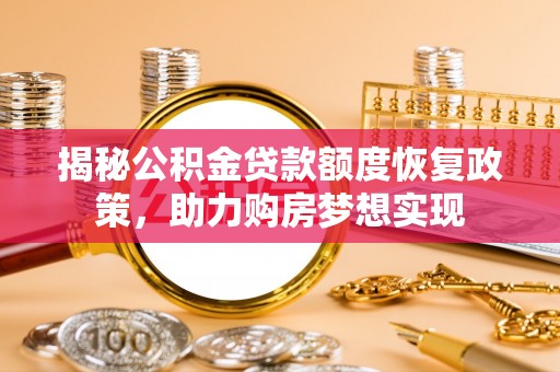 乌海揭秘公积金贷款额度恢复政策，助力购房梦想实现