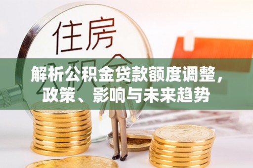 乌海解析公积金贷款额度调整，政策、影响与未来趋势