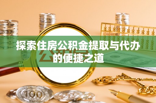 乌海探索住房公积金提取与代办的便捷之道