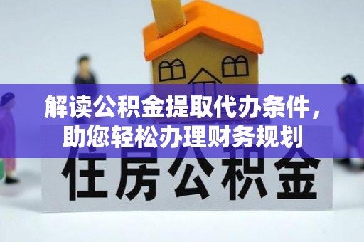 乌海解读公积金提取代办条件，助您轻松办理财务规划