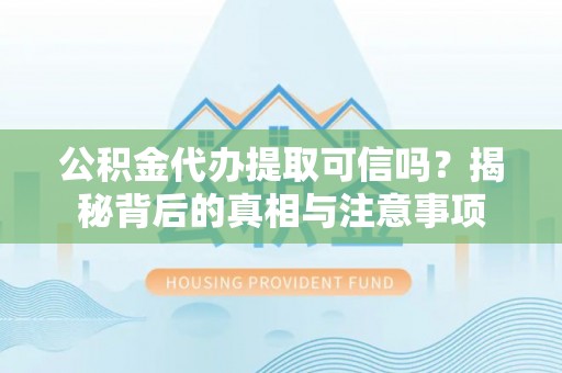 乌海公积金代办提取可信吗？揭秘背后的真相与注意事项