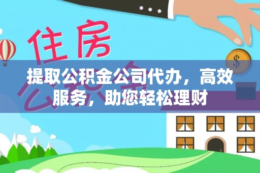 乌海提取公积金公司代办，高效服务，助您轻松理财