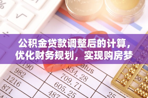 乌海公积金贷款调整后的计算，优化财务规划，实现购房梦想