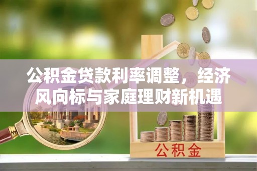乌海公积金贷款利率调整，经济风向标与家庭理财新机遇