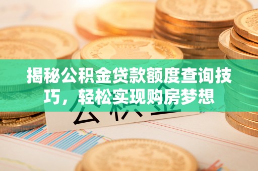 乌海揭秘公积金贷款额度查询技巧，轻松实现购房梦想