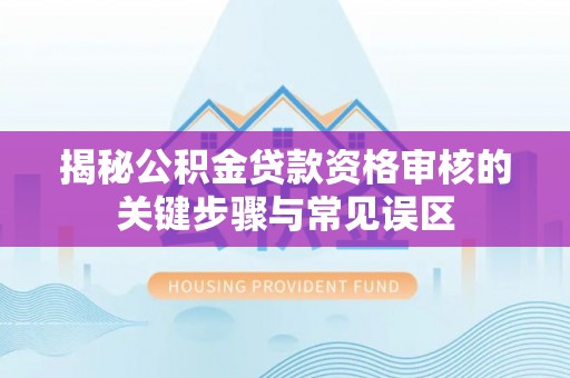 乌海揭秘公积金贷款资格审核的关键步骤与常见误区