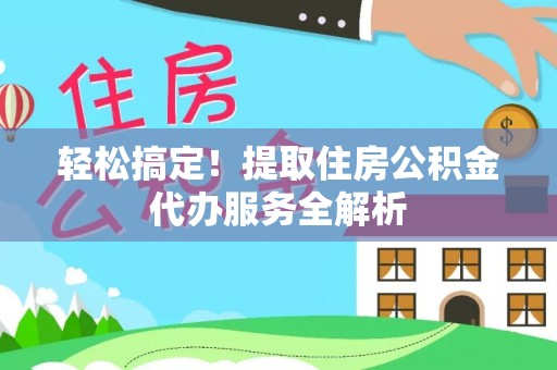 乌海轻松搞定！提取住房公积金代办服务全解析