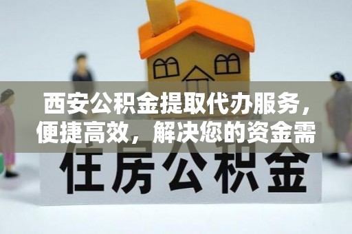 乌海西安公积金提取代办服务，便捷高效，解决您的资金需求