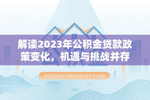 乌海解读2023年公积金贷款政策变化，机遇与挑战并存