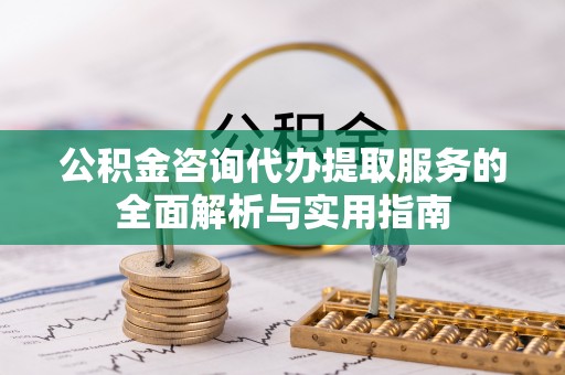 乌海公积金咨询代办提取服务的全面解析与实用指南