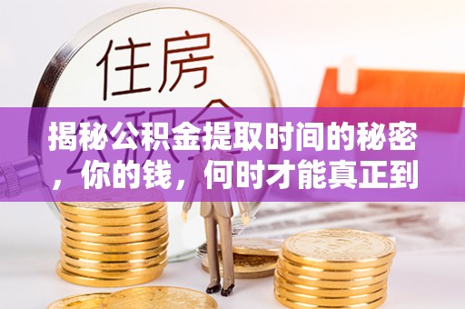 乌海揭秘公积金提取时间的秘密，你的钱，何时才能真正到手？