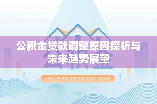 乌海公积金贷款调整原因探析与未来趋势展望