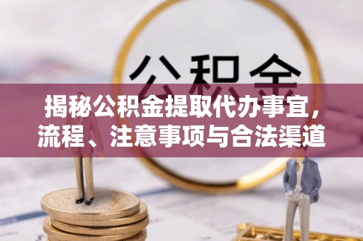 乌海揭秘公积金提取代办事宜，流程、注意事项与合法渠道