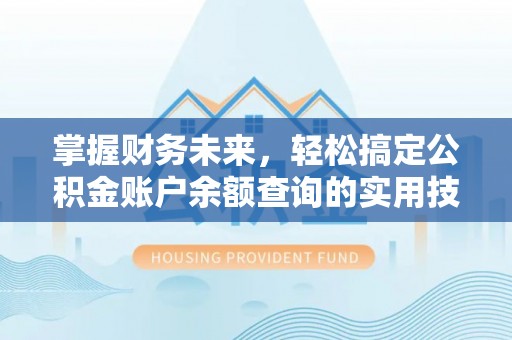 乌海掌握财务未来，轻松搞定公积金账户余额查询的实用技巧