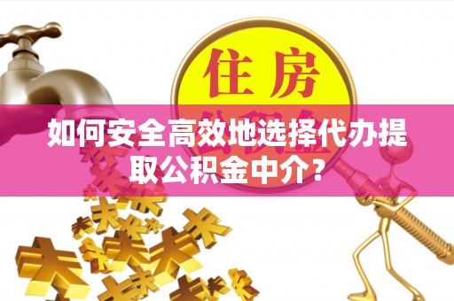 乌海如何安全高效地选择代办提取公积金中介？