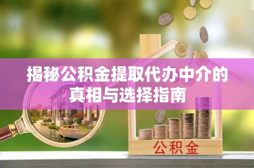乌海揭秘公积金提取代办中介的真相与选择指南