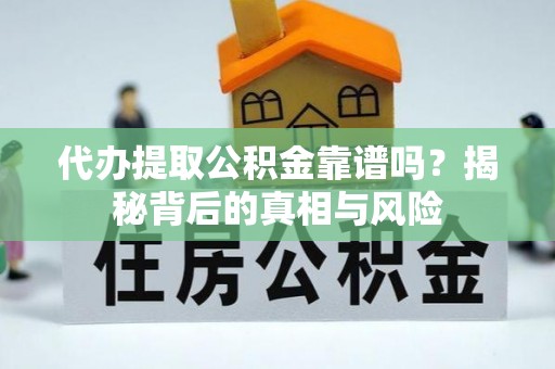 乌海代办提取公积金靠谱吗？揭秘背后的真相与风险