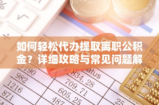 乌海如何轻松代办提取离职公积金？详细攻略与常见问题解析