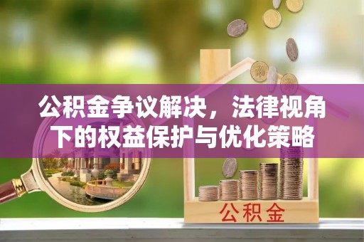 乌海公积金争议解决，法律视角下的权益保护与优化策略