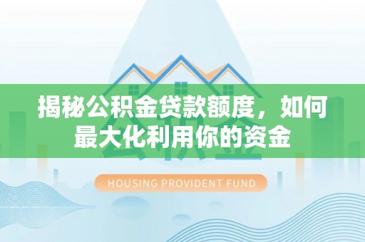 乌海揭秘公积金贷款额度，如何最大化利用你的资金