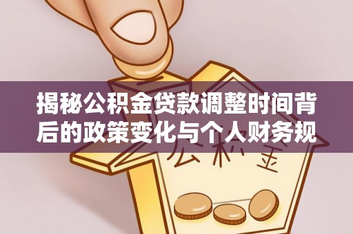 乌海揭秘公积金贷款调整时间背后的政策变化与个人财务规划