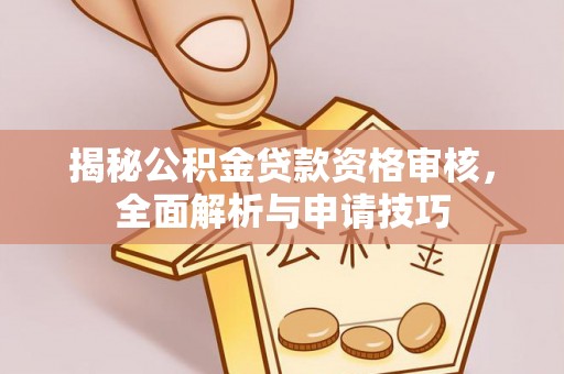 乌海揭秘公积金贷款资格审核，全面解析与申请技巧
