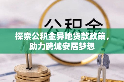 乌海探索公积金异地贷款政策，助力跨城安居梦想