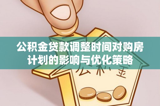 乌海公积金贷款调整时间对购房计划的影响与优化策略
