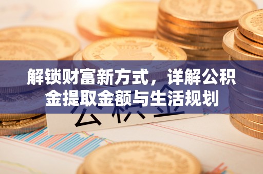 乌海解锁财富新方式，详解公积金提取金额与生活规划