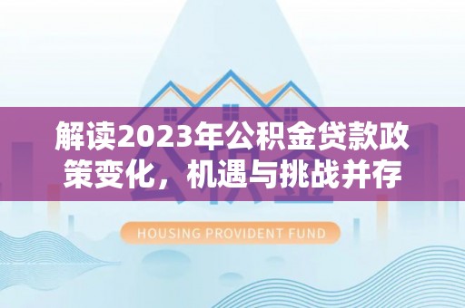 乌海解读2023年公积金贷款政策变化，机遇与挑战并存