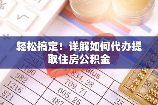 乌海轻松搞定！详解如何代办提取住房公积金