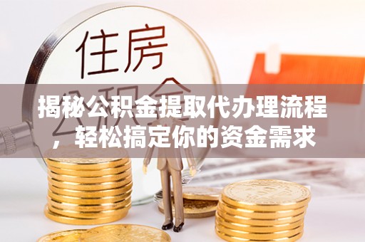 乌海揭秘公积金提取代办理流程，轻松搞定你的资金需求