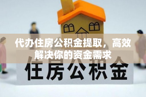乌海代办住房公积金提取，高效解决你的资金需求