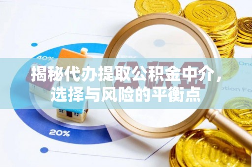 乌海揭秘代办提取公积金中介，选择与风险的平衡点