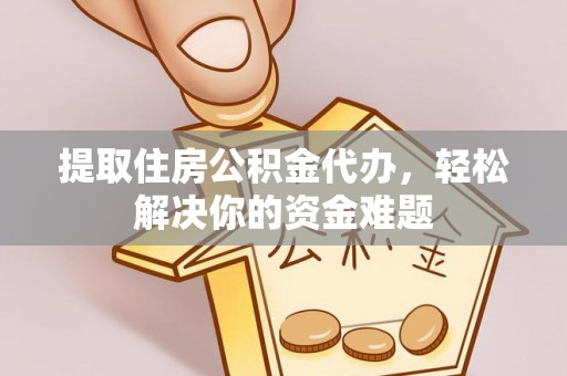 乌海提取住房公积金代办，轻松解决你的资金难题