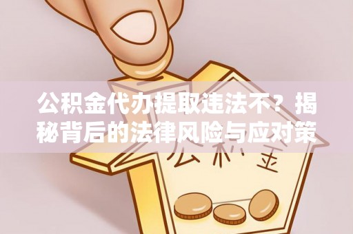乌海公积金代办提取违法不？揭秘背后的法律风险与应对策略