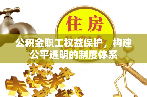 乌海公积金职工权益保护，构建公平透明的制度体系