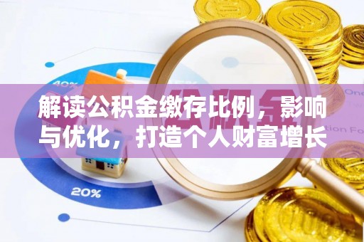 乌海解读公积金缴存比例，影响与优化，打造个人财富增长新引擎