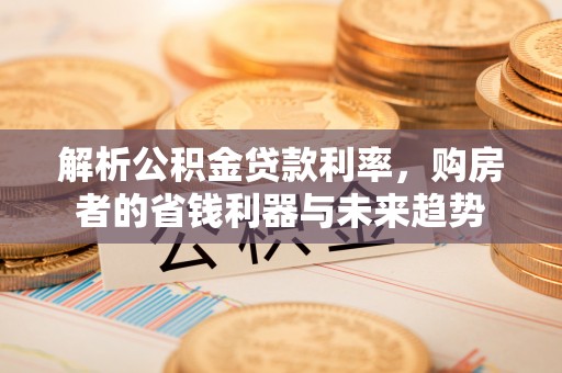 乌海解析公积金贷款利率，购房者的省钱利器与未来趋势