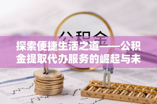 乌海探索便捷生活之道——公积金提取代办服务的崛起与未来