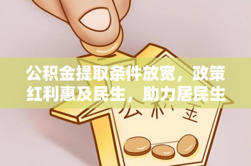 乌海公积金提取条件放宽，政策红利惠及民生，助力居民生活质量提升