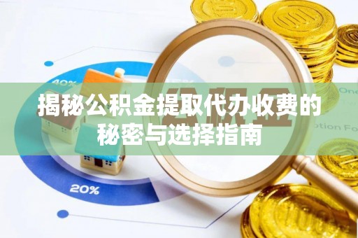乌海揭秘公积金提取代办收费的秘密与选择指南