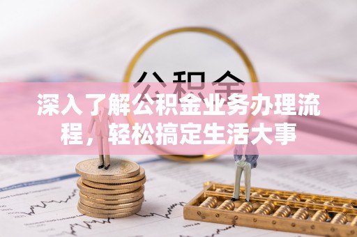 乌海深入了解公积金业务办理流程，轻松搞定生活大事