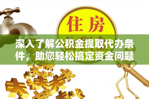 乌海深入了解公积金提取代办条件，助您轻松搞定资金问题