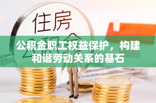 乌海公积金职工权益保护，构建和谐劳动关系的基石