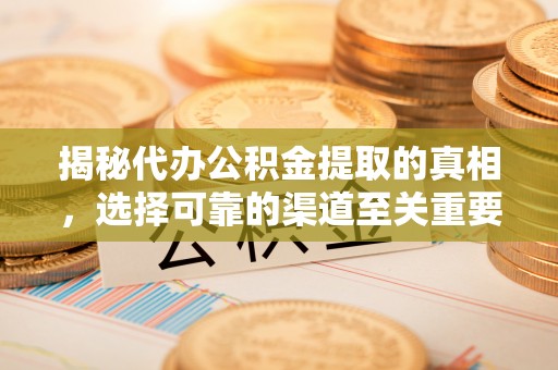 乌海揭秘代办公积金提取的真相，选择可靠的渠道至关重要